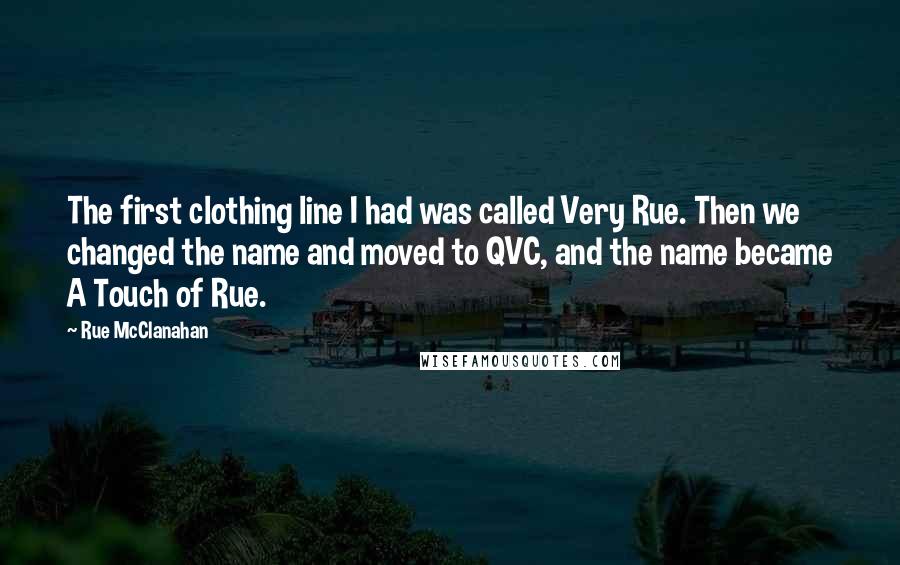 Rue McClanahan Quotes: The first clothing line I had was called Very Rue. Then we changed the name and moved to QVC, and the name became A Touch of Rue.