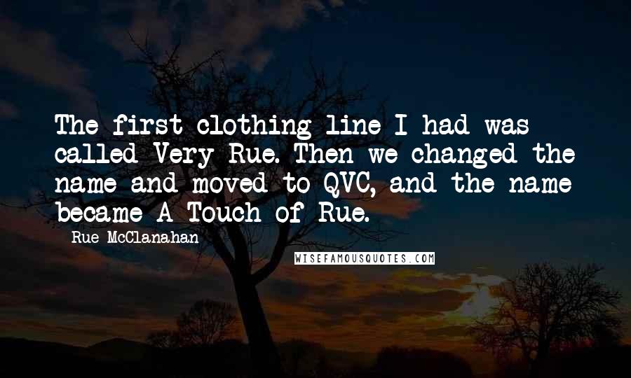 Rue McClanahan Quotes: The first clothing line I had was called Very Rue. Then we changed the name and moved to QVC, and the name became A Touch of Rue.