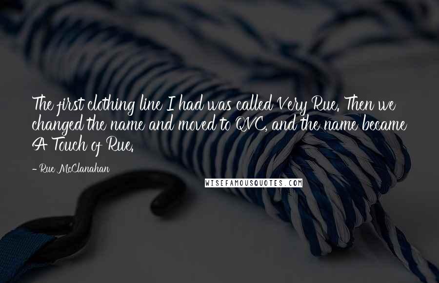Rue McClanahan Quotes: The first clothing line I had was called Very Rue. Then we changed the name and moved to QVC, and the name became A Touch of Rue.