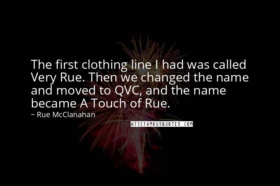 Rue McClanahan Quotes: The first clothing line I had was called Very Rue. Then we changed the name and moved to QVC, and the name became A Touch of Rue.