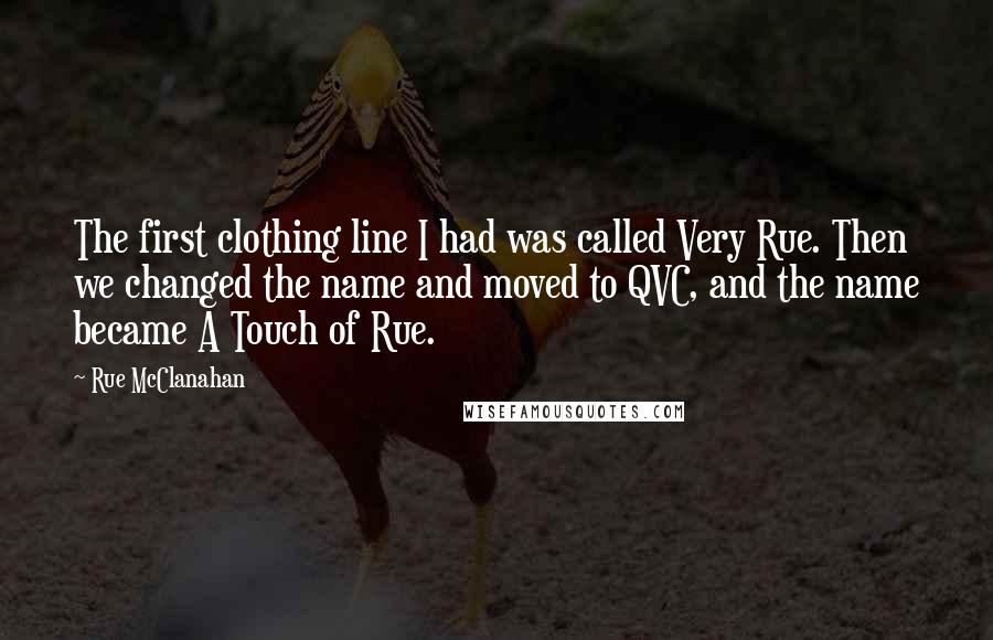 Rue McClanahan Quotes: The first clothing line I had was called Very Rue. Then we changed the name and moved to QVC, and the name became A Touch of Rue.