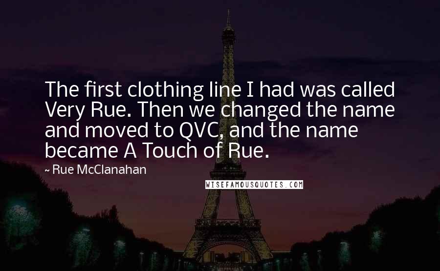 Rue McClanahan Quotes: The first clothing line I had was called Very Rue. Then we changed the name and moved to QVC, and the name became A Touch of Rue.