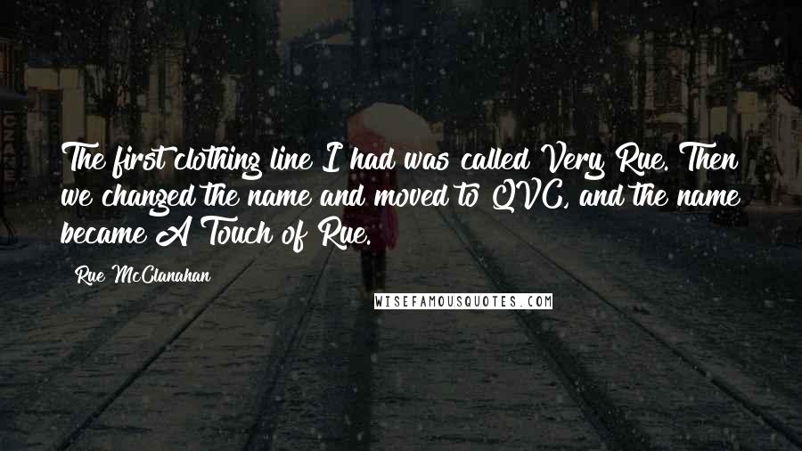 Rue McClanahan Quotes: The first clothing line I had was called Very Rue. Then we changed the name and moved to QVC, and the name became A Touch of Rue.