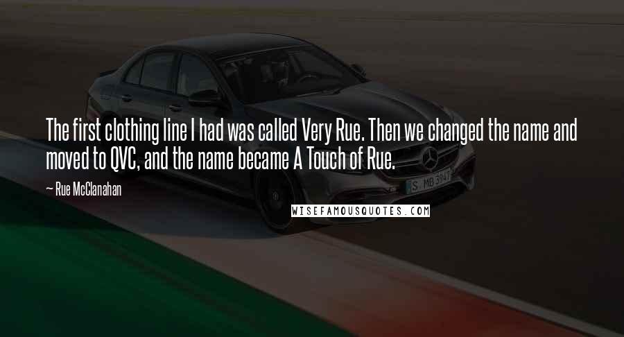 Rue McClanahan Quotes: The first clothing line I had was called Very Rue. Then we changed the name and moved to QVC, and the name became A Touch of Rue.