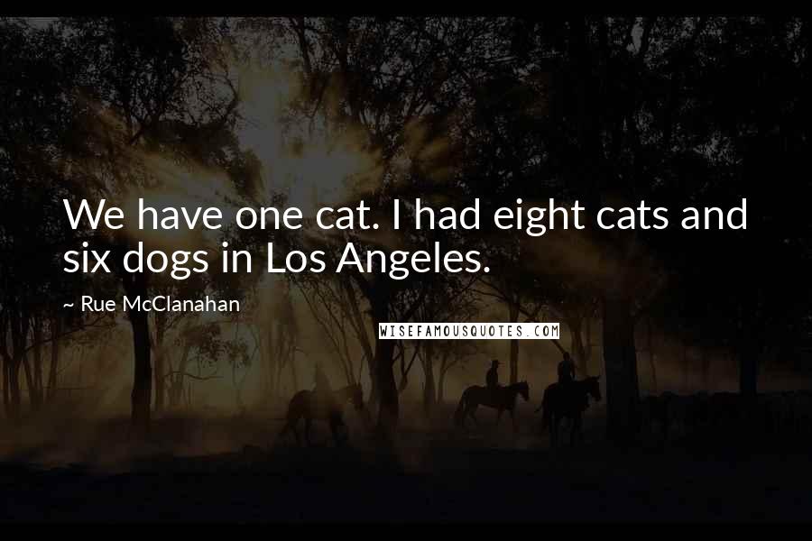 Rue McClanahan Quotes: We have one cat. I had eight cats and six dogs in Los Angeles.