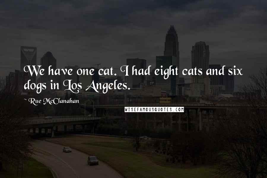 Rue McClanahan Quotes: We have one cat. I had eight cats and six dogs in Los Angeles.