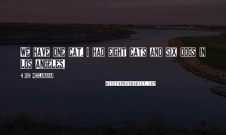 Rue McClanahan Quotes: We have one cat. I had eight cats and six dogs in Los Angeles.