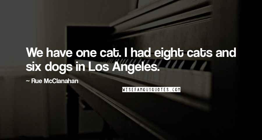 Rue McClanahan Quotes: We have one cat. I had eight cats and six dogs in Los Angeles.