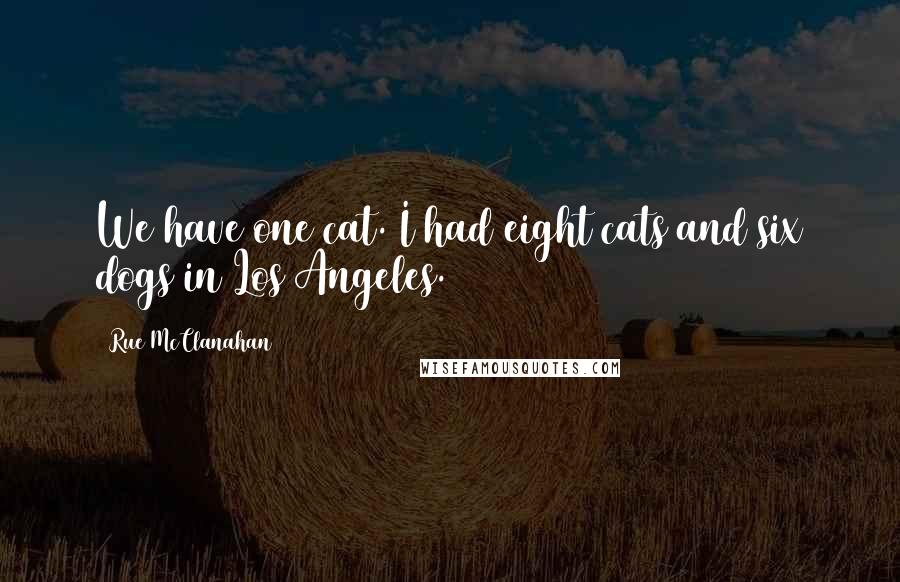 Rue McClanahan Quotes: We have one cat. I had eight cats and six dogs in Los Angeles.