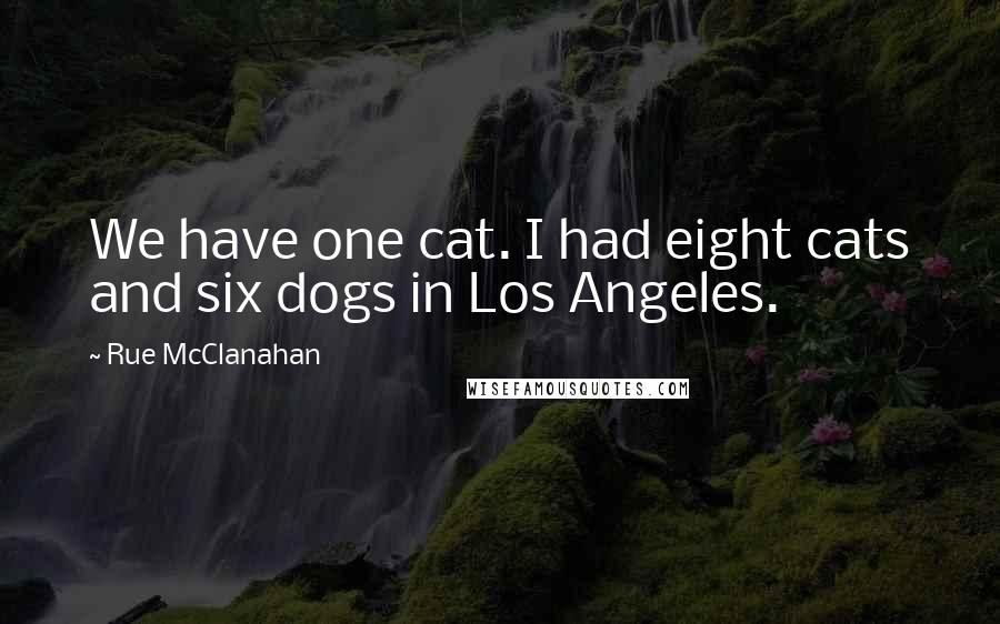 Rue McClanahan Quotes: We have one cat. I had eight cats and six dogs in Los Angeles.