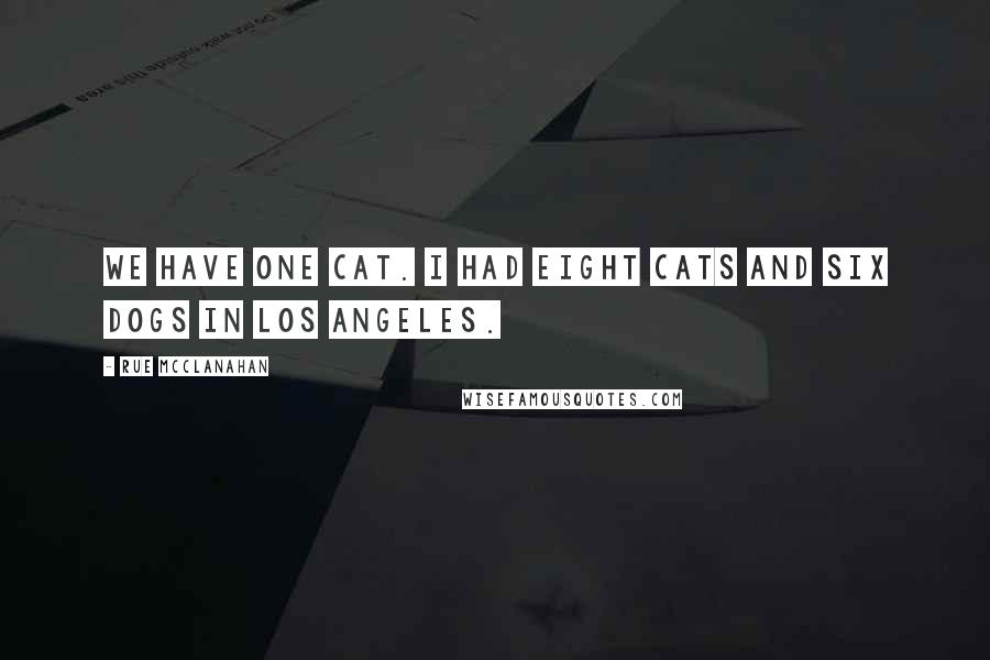 Rue McClanahan Quotes: We have one cat. I had eight cats and six dogs in Los Angeles.