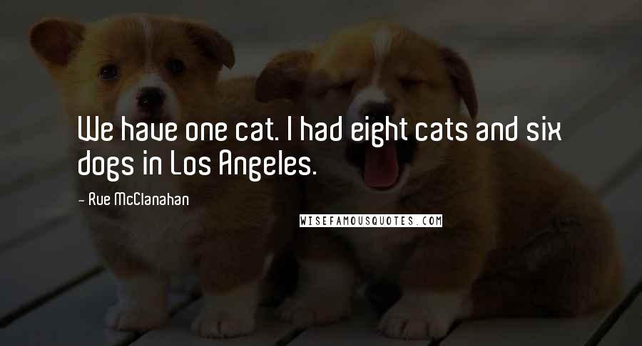 Rue McClanahan Quotes: We have one cat. I had eight cats and six dogs in Los Angeles.