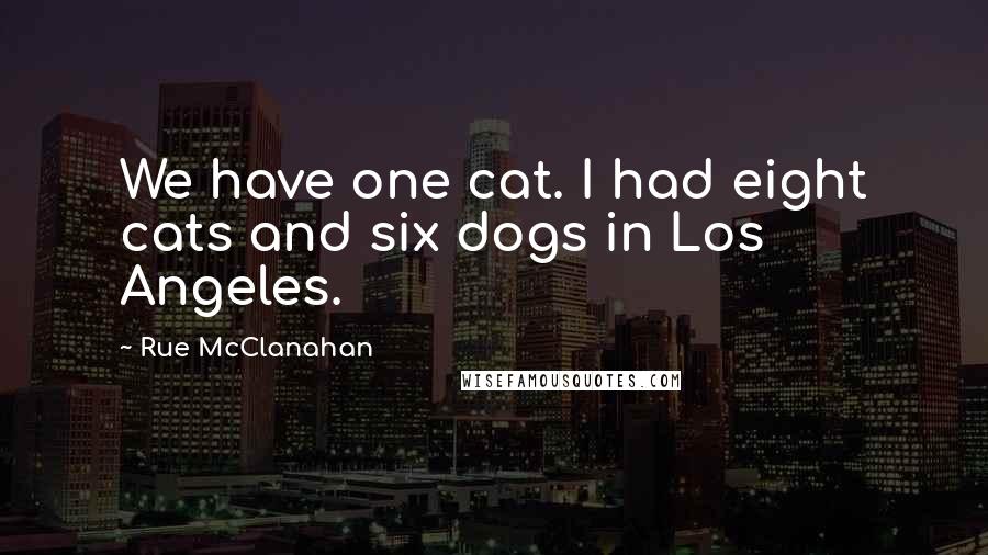 Rue McClanahan Quotes: We have one cat. I had eight cats and six dogs in Los Angeles.