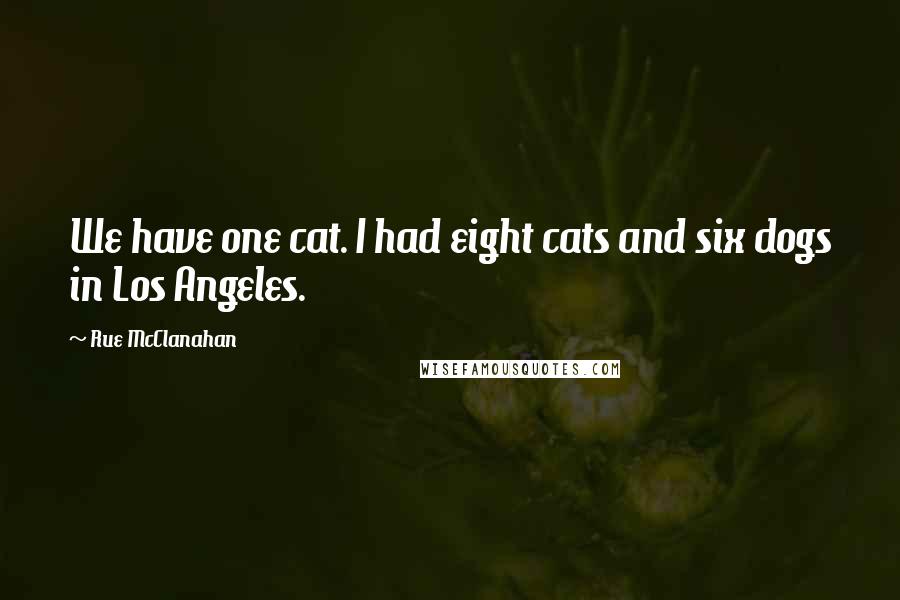 Rue McClanahan Quotes: We have one cat. I had eight cats and six dogs in Los Angeles.