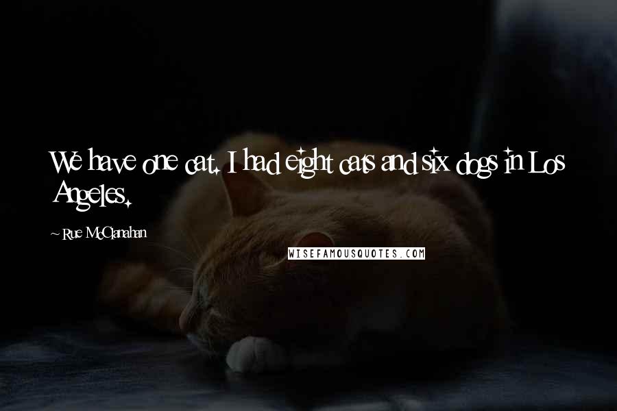 Rue McClanahan Quotes: We have one cat. I had eight cats and six dogs in Los Angeles.