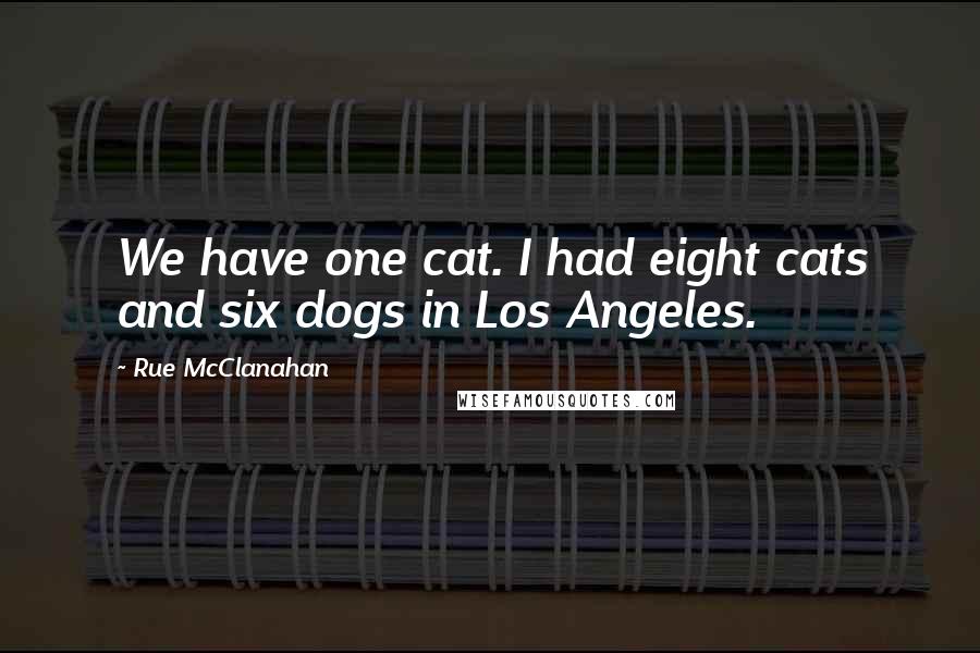 Rue McClanahan Quotes: We have one cat. I had eight cats and six dogs in Los Angeles.