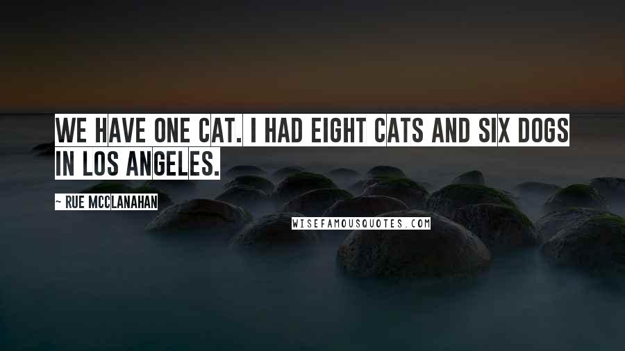 Rue McClanahan Quotes: We have one cat. I had eight cats and six dogs in Los Angeles.