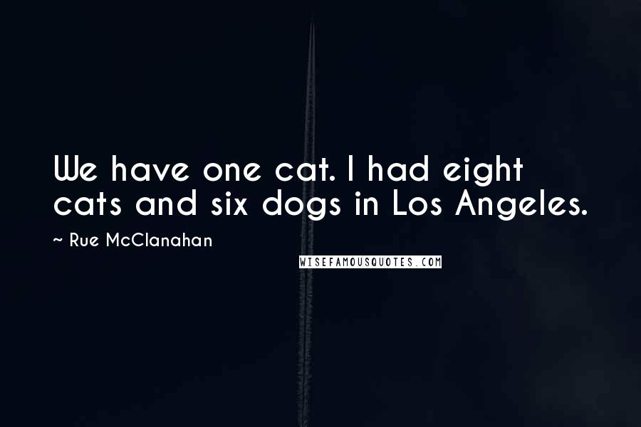 Rue McClanahan Quotes: We have one cat. I had eight cats and six dogs in Los Angeles.