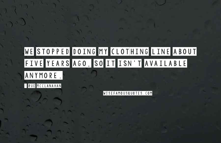 Rue McClanahan Quotes: We stopped doing my clothing line about five years ago, so it isn't available anymore.