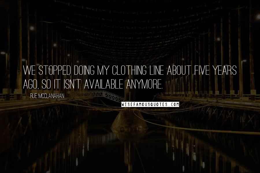 Rue McClanahan Quotes: We stopped doing my clothing line about five years ago, so it isn't available anymore.