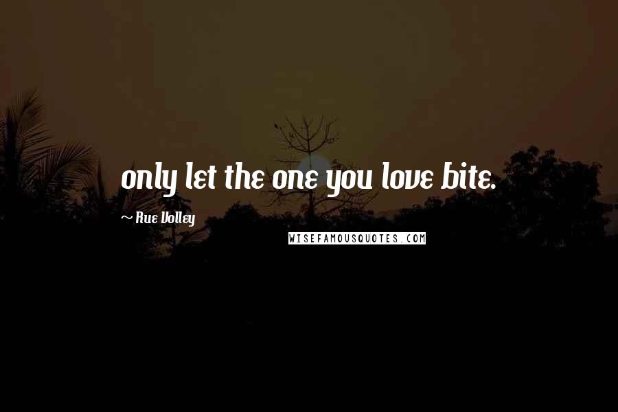 Rue Volley Quotes: only let the one you love bite.