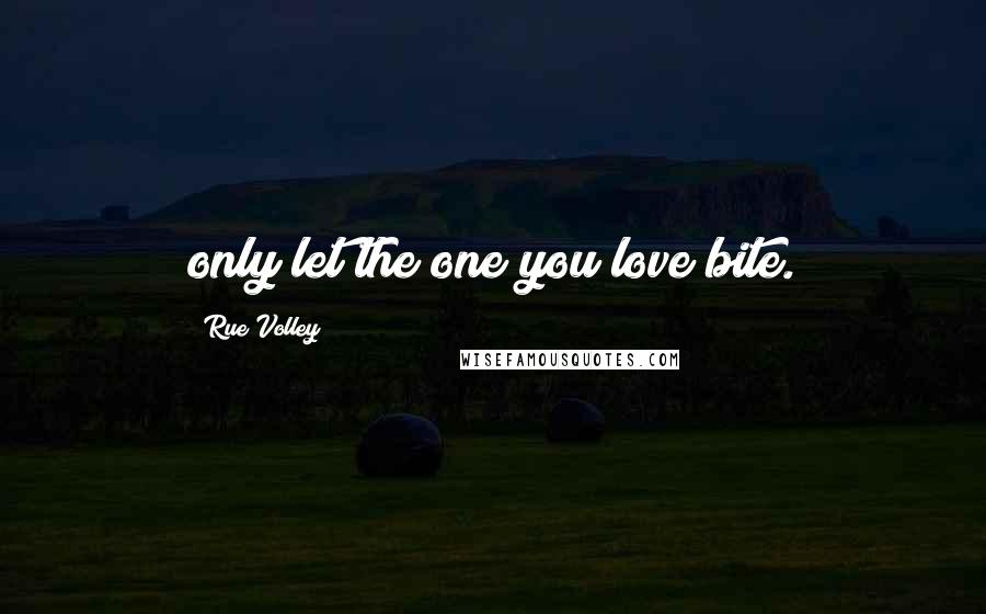 Rue Volley Quotes: only let the one you love bite.