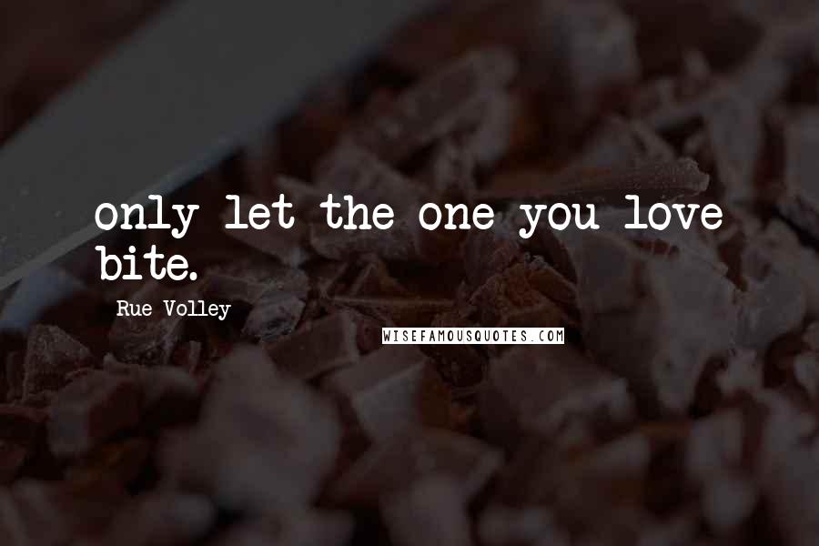 Rue Volley Quotes: only let the one you love bite.