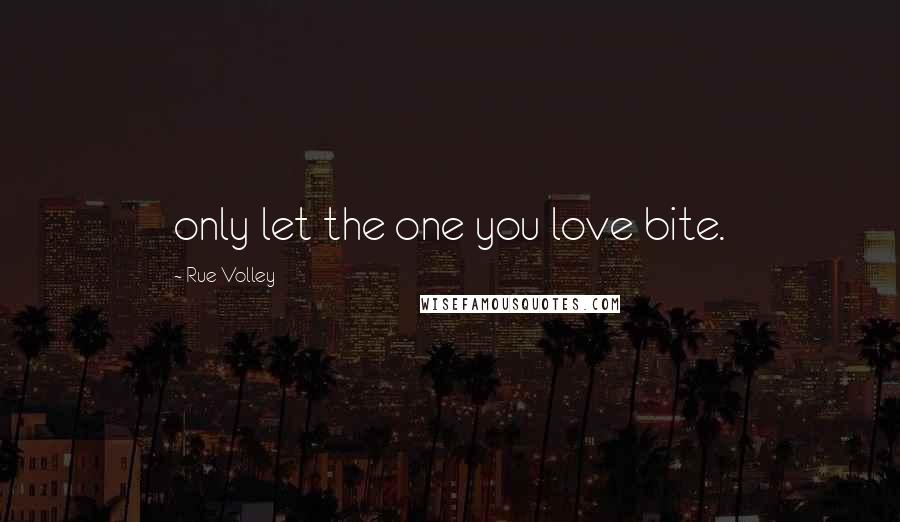 Rue Volley Quotes: only let the one you love bite.