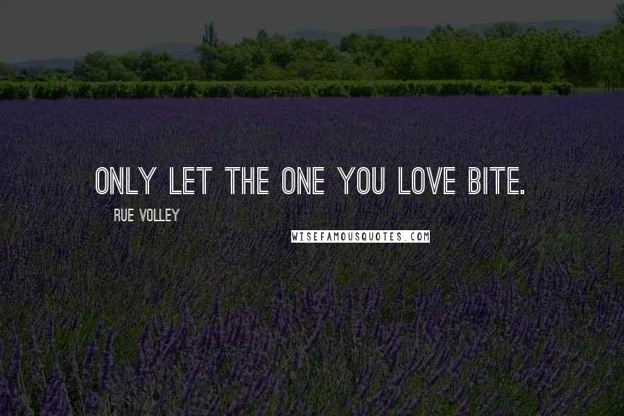 Rue Volley Quotes: only let the one you love bite.