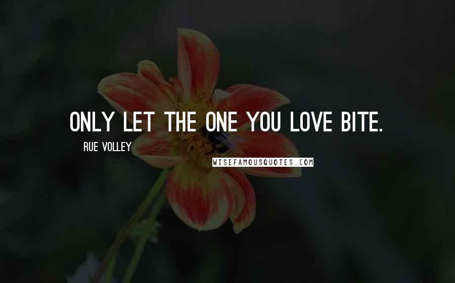 Rue Volley Quotes: only let the one you love bite.