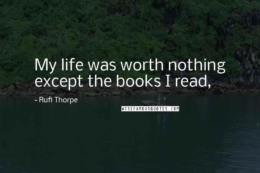 Rufi Thorpe Quotes: My life was worth nothing except the books I read,