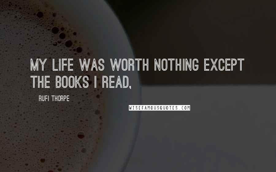 Rufi Thorpe Quotes: My life was worth nothing except the books I read,