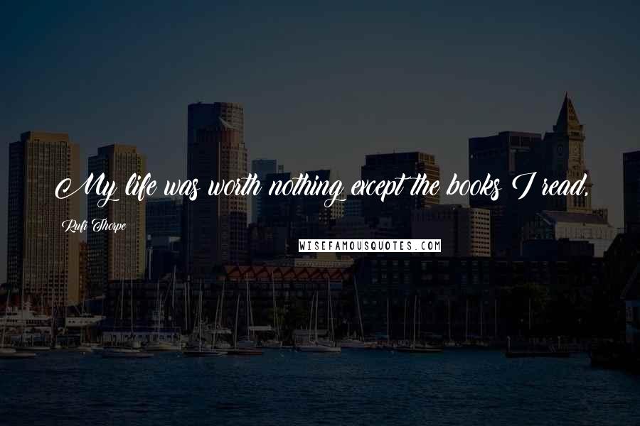 Rufi Thorpe Quotes: My life was worth nothing except the books I read,