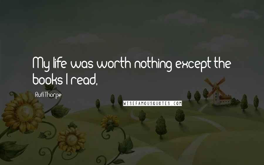 Rufi Thorpe Quotes: My life was worth nothing except the books I read,