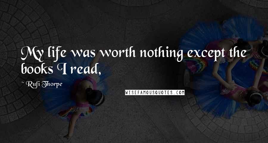 Rufi Thorpe Quotes: My life was worth nothing except the books I read,