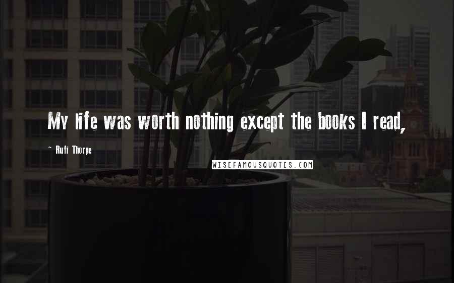 Rufi Thorpe Quotes: My life was worth nothing except the books I read,