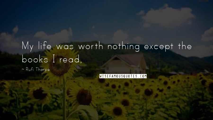 Rufi Thorpe Quotes: My life was worth nothing except the books I read,
