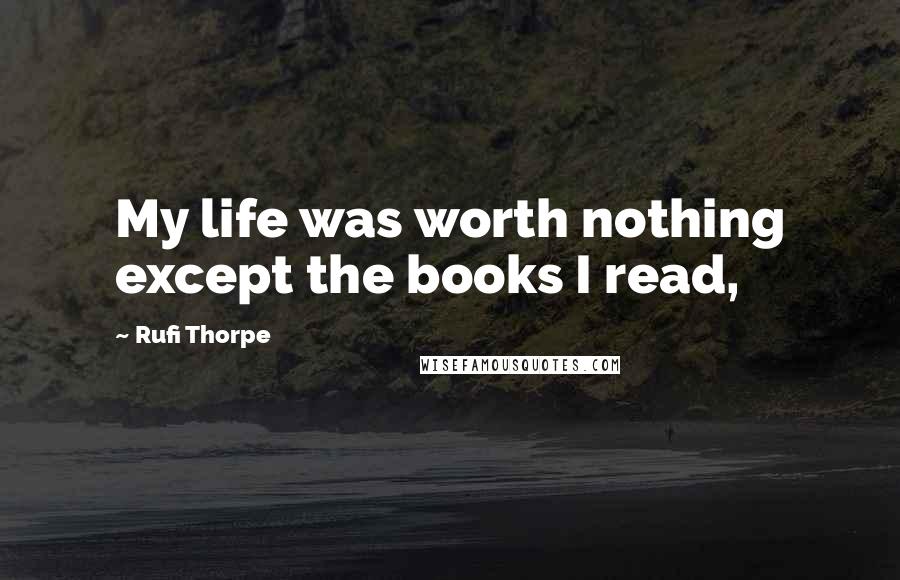 Rufi Thorpe Quotes: My life was worth nothing except the books I read,
