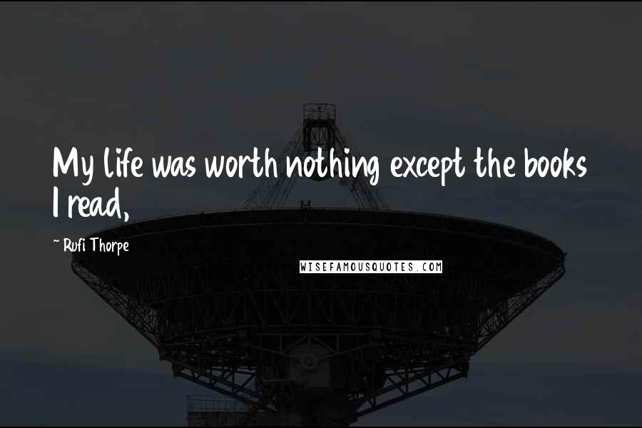 Rufi Thorpe Quotes: My life was worth nothing except the books I read,