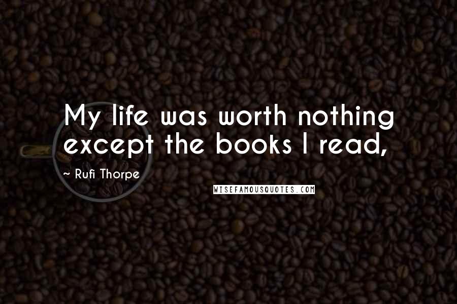 Rufi Thorpe Quotes: My life was worth nothing except the books I read,