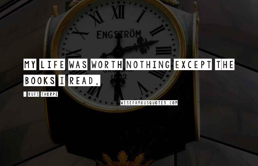Rufi Thorpe Quotes: My life was worth nothing except the books I read,