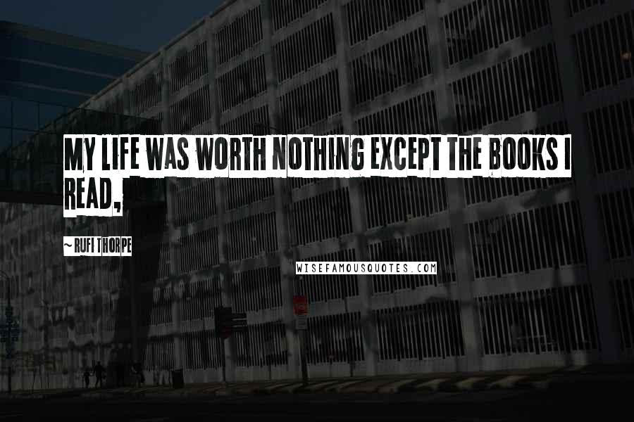 Rufi Thorpe Quotes: My life was worth nothing except the books I read,