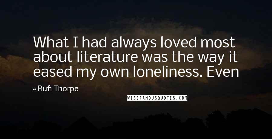Rufi Thorpe Quotes: What I had always loved most about literature was the way it eased my own loneliness. Even