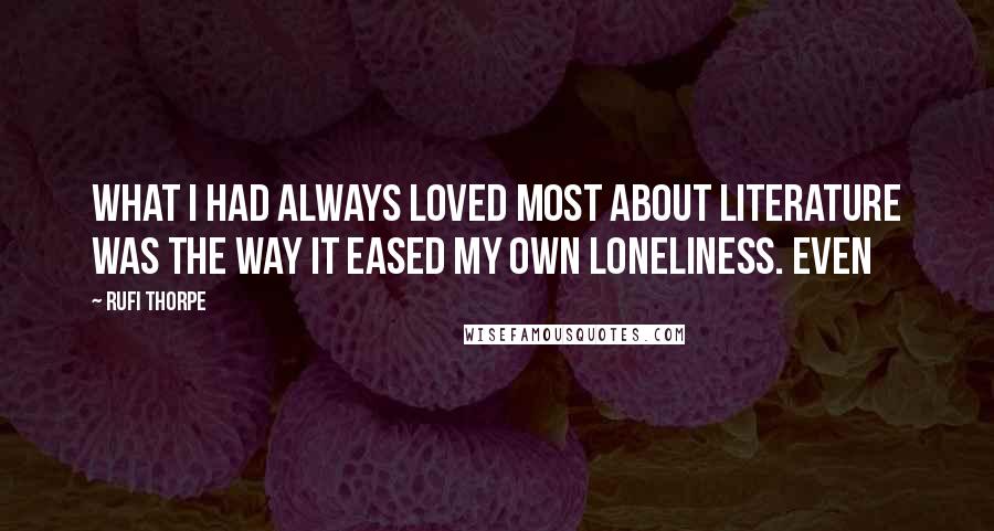 Rufi Thorpe Quotes: What I had always loved most about literature was the way it eased my own loneliness. Even