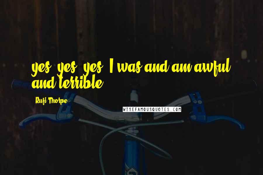 Rufi Thorpe Quotes: yes, yes, yes. I was and am awful and terrible.