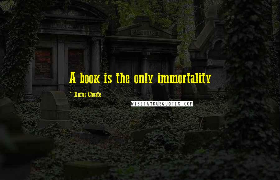 Rufus Choate Quotes: A book is the only immortality