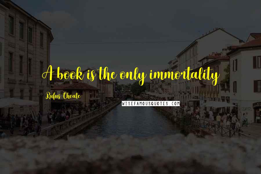 Rufus Choate Quotes: A book is the only immortality