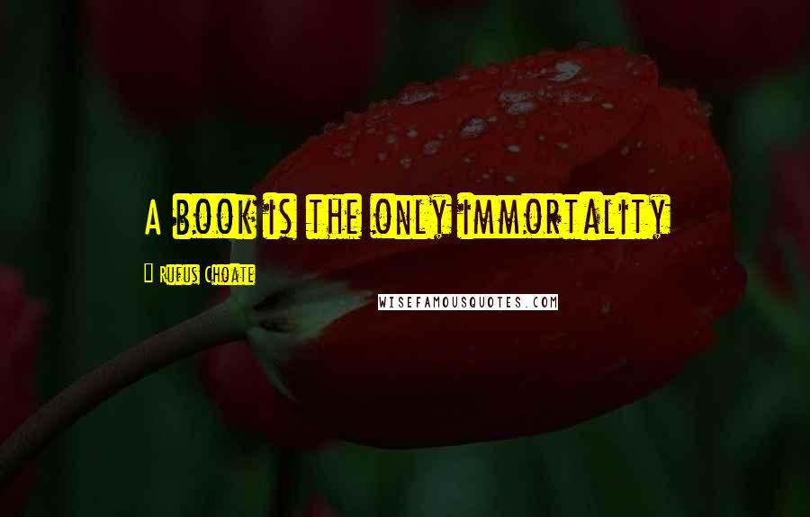 Rufus Choate Quotes: A book is the only immortality