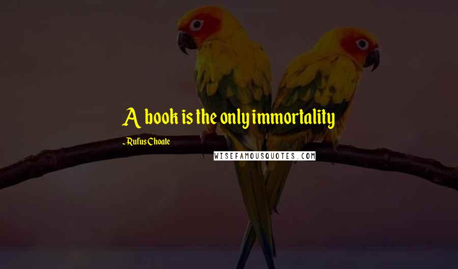 Rufus Choate Quotes: A book is the only immortality