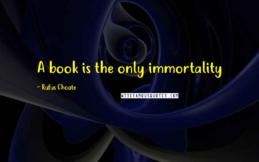 Rufus Choate Quotes: A book is the only immortality